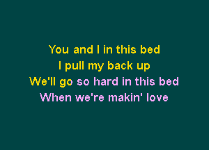 You and I in this bed
I pull my back up

We'll go so hard in this bed
When we're makin' love