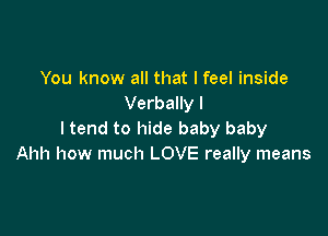 You know all that I feel inside
Verbally l

ltend to hide baby baby
Ahh how much LOVE really means