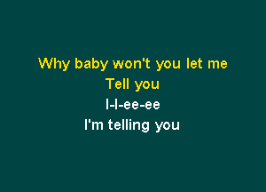 Why baby won't you let me
Tell you

l-l-ee-ee
I'm telling you