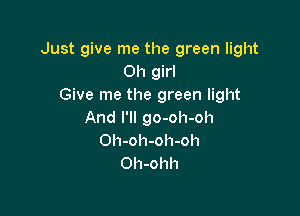Just give me the green light
Oh girl
Give me the green light

And I'll go-oh-oh
Oh-oh-oh-oh
Oh-ohh