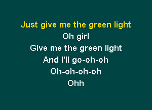 Just give me the green light
Oh girl
Give me the green light

And I'll go-oh-oh
Oh-oh-oh-oh
Ohh