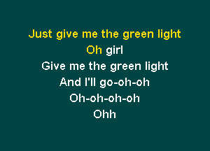 Just give me the green light
Oh girl
Give me the green light

And I'll go-oh-oh
Oh-oh-oh-oh
Ohh