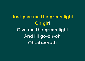 Just give me the green light
Oh girl
Give me the green light

And I'll go-oh-oh
Oh-oh-oh-oh