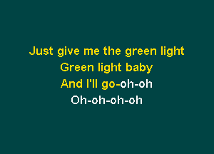Just give me the green light
Green light baby

And I'll go-oh-oh
Oh-oh-oh-oh