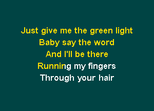 Just give me the green light
Baby say the word
And I'll be there

Running my fingers
Through your hair