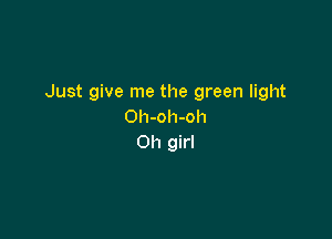Just give me the green light
Oh-oh-oh

Oh girl