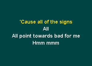 'Cause all of the signs
All

All point towards bad for me
Hmm mmm