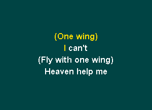 (One wing)
IcanT

(Fly with one wing)
Heaven help me