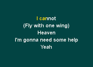 I cannot
(Fly with one wing)
Heaven

I'm gonna need some help
Yeah