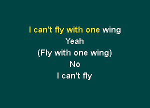 I can't fly with one wing
Yeah
(Fly with one wing)

No
I can't fly