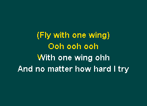 (Fly with one wing)
Ooh ooh ooh

With one wing ohh
And no matter how hard I try