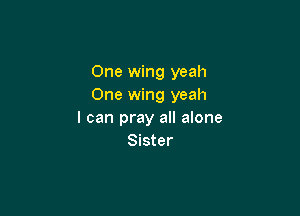 One wing yeah
One wing yeah

I can pray all alone
Sister