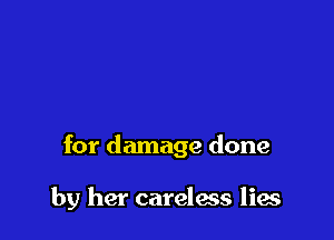 for damage done

by her careless lies