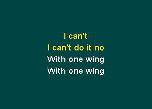 lcanT
I can't do it no

With one wing
With one wing