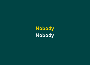 Nobody
Nobody