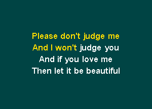 Please don't judge me
And I won't judge you

And if you love me
Then let it be beautiful