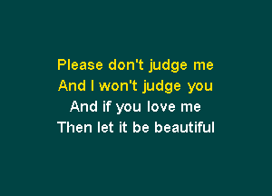 Please don't judge me
And I won't judge you

And if you love me
Then let it be beautiful