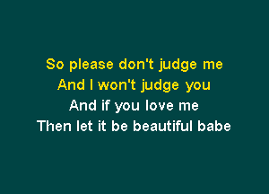 So please don't judge me
And I won't judge you

And if you love me
Then let it be beautiful babe