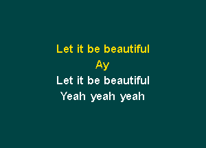 Let it be beautiful
Ay

Let it be beautiful
Yeah yeah yeah