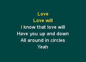 Love
Love will
I know that love will

Have you up and down
All around in circles
Yeah