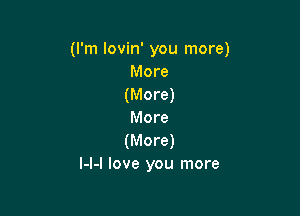 (I'm lovin' you more)
More
(More)

More
(More)
I-l-l love you more