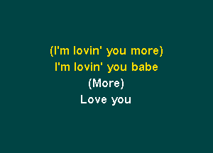 (I'm lovin' you more)
I'm lovin' you babe

(More)
Love you