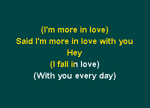 (I'm more in love)
Said I'm more in love with you
Hey

(I fall in love)
(With you every day)