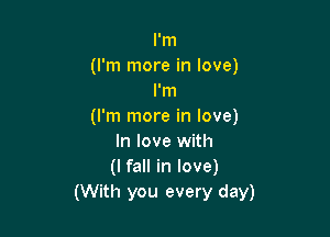 I'm

(I'm more in love)
I'm

(I'm more in love)

In love with
(I fall in love)
(With you every day)