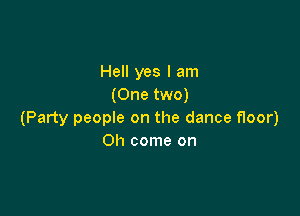 Hell yes I am
(One two)

(Party people on the dance floor)
Oh come on