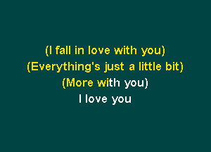 (I fall in love with you)
(Everything's just a little bit)

(More with you)
I love you