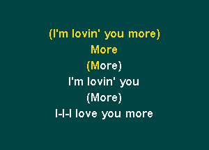 (I'm lovin' you more)
More
(More)

I'm lovin' you
(More)
I-l-l love you more