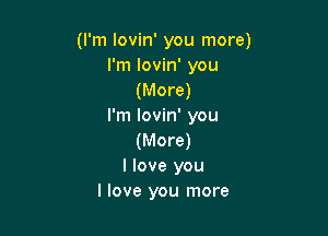 (I'm lovin' you more)
I'm lovin' you
(More)

I'm lovin' you

(More)
I love you
I love you more