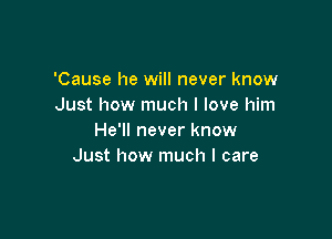 'Cause he will never know
Just how much I love him

He'll never know
Just how much I care