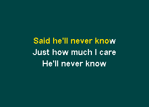 Said he'll never know
Just how much I care

He'll never know