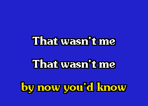 That wasn't me

That wasn't me

by now you'd know