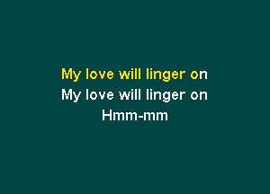My love will linger on
My love will linger on

Hmm-mm