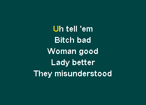 Uh tell 'em
Bitch bad
Woman good

Lady better
They misunderstood