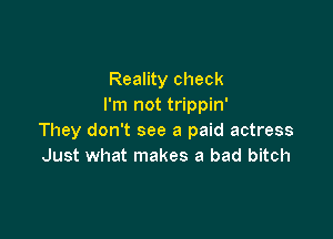 Reality check
I'm not trippin'

They don't see a paid actress
Just what makes a bad bitch