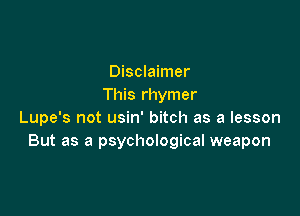Disclaimer
This rhymer

Lupe's not usin' bitch as a lesson
But as a psychological weapon