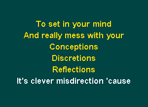 To set in your mind
And really mess with your
Conceptions

Discretions
Reflections
It's clever misdirection 'cause