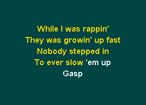 While I was rappin'
They was growin' up fast
Nobody stepped in

To ever slow 'em up
Gasp