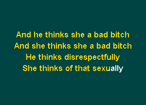 And he thinks she a bad bitch
And she thinks she a bad bitch

He thinks disrespectfully
She thinks ofthat sexually