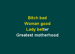 Bitch bad
Woman good

Lady better
Greatest motherhood