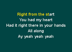 Right from the start
You had my heart
Had it right there in your hands

All along
Ay yeah yeah yeah