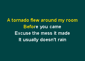 A tornado flew around my room
Before you came

Excuse the mess it made
It usually doesn't rain