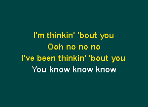 I'm thinkin' 'bout you
Ooh no no no

I've been thinkin' 'bout you
You know know know