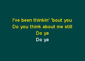 I've been thinkin' 'bout you
Do you think about me still

Doya
Doya