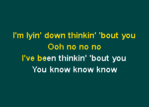 I'm Iyin' down thinkin' 'bout you
Ooh no no no

I've been thinkin' 'bout you
You know know know