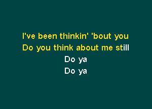 I've been thinkin' 'bout you
Do you think about me still

Doya
Doya