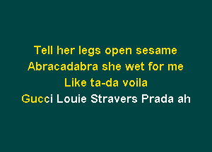 Tell her legs open sesame
Abracadabra she wet for me

Like ta-da voila
Gucci Louie Stravers Prada ah